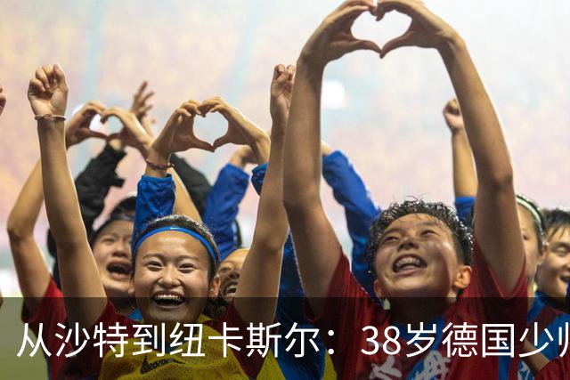 从沙特到纽卡斯尔：38岁德国少帅打磨出被多次忽视的沙特成功之道