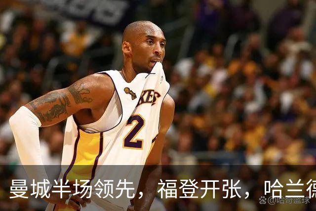 曼城半场领先，福登开张，哈兰德继续发威！