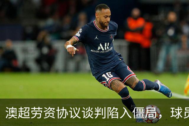 澳超劳资协议谈判陷入僵局，球员呼吁自动处罚欠薪俱乐部