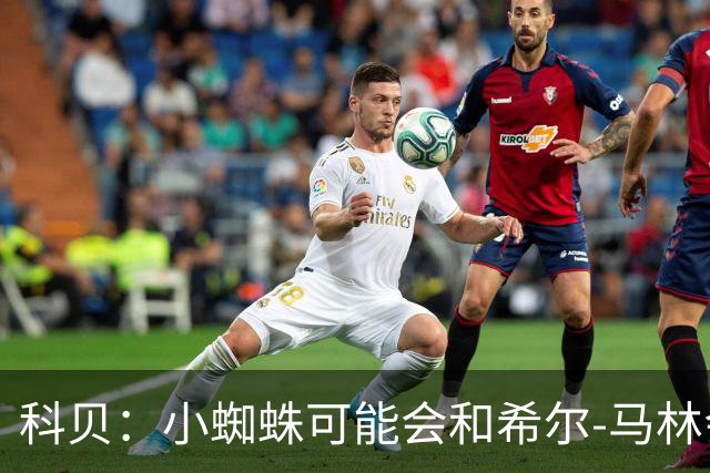 科贝：小蜘蛛可能会和希尔-马林会面，以解决未来问题