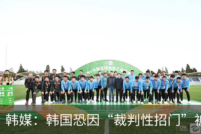 韩媒：韩国恐因“裁判性招门”被剥夺奥运铜牌，已免兵役球员遇尴尬处境